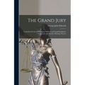 The Grand Jury: Considered From an Historical, Political and Legal Standpoint, and the Law and Practice Relating Thereto