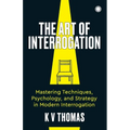 The Art of Interrogation: Mastering Techniques, Psychology, and Strategy in Modern Interrogation
