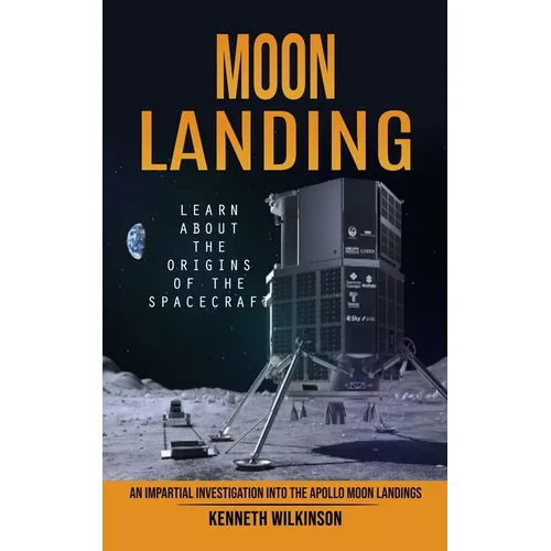 Moon Landing: Learn About the Origins of the Spacecraft (An Impartial Investigation Into the Apollo Moon Landings)