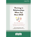 Thriving in Relationships When You Have OCD: How to Keep Obsessions and Compulsions from Sabotaging Love, Friendship, and Family Connections (16pt Lar