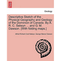 Descriptive Sketch of the Physical Geography and Geology of the Dominion of Canada. by A. R. C. Selwyn ... and G. M. Dawson. [With Folding Maps.]