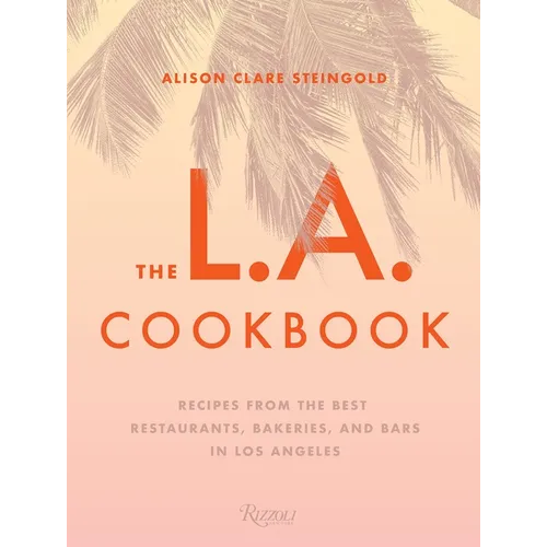 The L.A. Cookbook: Recipes from the Best Restaurants, Bakeries, and Bars in Los Angeles