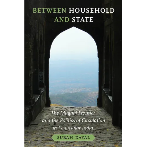 Between Household and State: The Mughal Frontier and the Politics of Circulation in Peninsular India