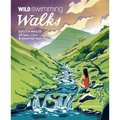 Wild Swimming Walks South Wales: 28 Lake, River & Waterfall Days Out in the Brecon Beacons, Gower and Wye Valley