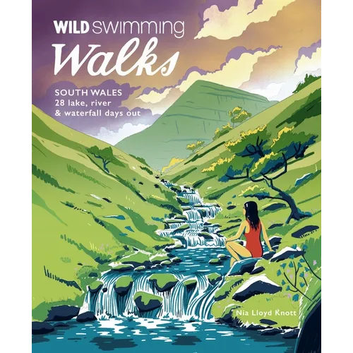 Wild Swimming Walks South Wales: 28 Lake, River & Waterfall Days Out in the Brecon Beacons, Gower and Wye Valley