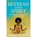 Refresh Your Spirit: A 30-Day Devotional of Prayer, Peace, and Wisdom