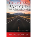 Christian Pastors, Train the Local Church to Make Disciples of Jesus: How the mission, message, and man of the gospel transforms pastoral ministry and