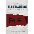 La Corrupción en el Socialismo del Siglo XXI: Tomo I