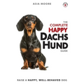 The Complete Happy Dachshund Guide: The A-Z Dachshund Manual for New and Experienced Owners