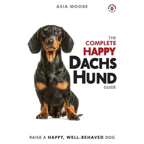 The Complete Happy Dachshund Guide: The A-Z Dachshund Manual for New and Experienced Owners