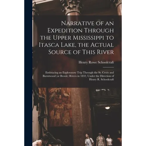 Narrative of an Expedition Through the Upper Mississippi to Itasca Lake, the Actual Source of This River [microform]: Embracing an Exploratory Trip Th