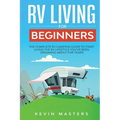 RV Living for Beginners: The Complete RV Camping Guide to Start Living the RV Lifestyle You've Been Dreaming About for Years