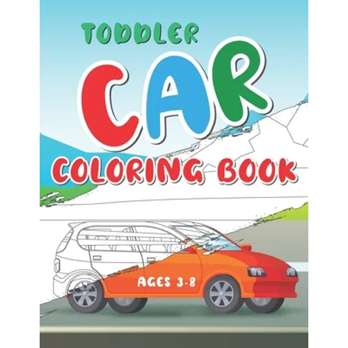 Toddler Car Coloring Book Ages 3-8: Color Your First Car Coloring Book With Amazing Illustration