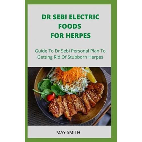Dr Sebi Electric Food for Herpes: Guide To Dr Sebi Personal Plan To Getting Rid Of Stubborn Herpes