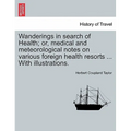 Wanderings in Search of Health; Or, Medical and Meteorological Notes on Various Foreign Health Resorts ... with Illustrations.