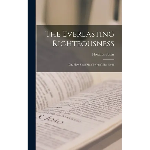 The Everlasting Righteousness; Or, How Shall Man Be Just With God?