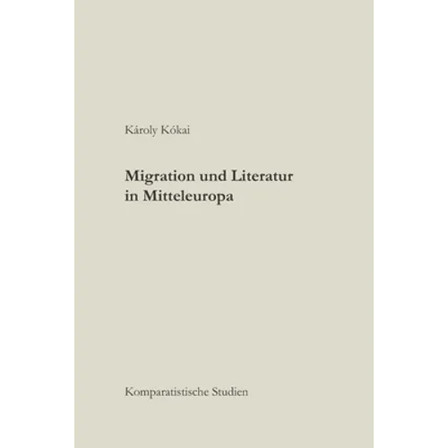 Migration und Literatur in Mitteleuropa: Komparatistische Studien