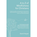 A to Z of Mindfulness for Christians: A Helpful, Accessible, Interesting Book to Help Christians Explore Mindfulness and How It Might Complement/Enhan