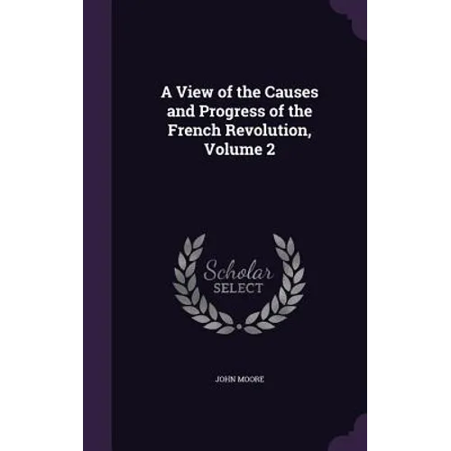 A View of the Causes and Progress of the French Revolution, Volume 2