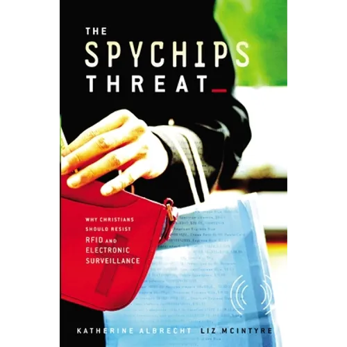 The Spychips Threat: Why Christians Should Resist RFID and Electronic Surveillance