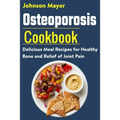 Osteoporosis Cookbook: Delicious Meal Recipes for Healthy Bone and Relief of Join Pain