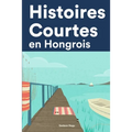 Histoires Courtes en Hongrois: Apprendre l'Hongrois facilement en lisant des histoires courtes