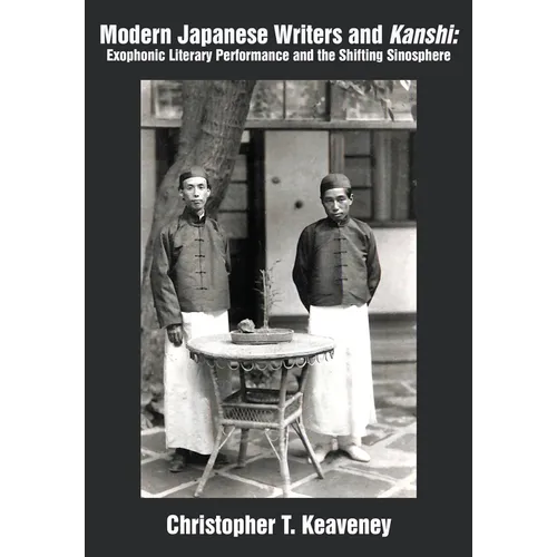 Modern Japanese Writers and Kanshi: Exophonic Literary Performance and the Shifting Sinosphere