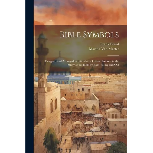 Bible Symbols; Designed and Arranged to Stimulate a Greater Interest in the Study of the Bible by Both Young and Old