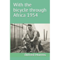 With the bicycle through Africa 1954: The travel story of Alfred Harms, the apparently first person to cross from South Africa to Sudan alone on a bic