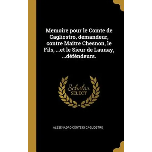 Memoire pour le Comte de Cagliostro, demandeur, contre Maitre Chesnon, le Fils, ...et le Sieur de Launay, ...déféndeurs.