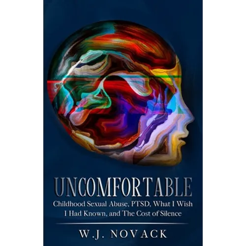 Uncomfortable: Childhood Sexual Abuse, PTSD, What I Wish I Had Known, & The Cost of Silence.