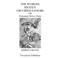 The Worlds Sixteen Crucified Saviors: Christianity Before Christ