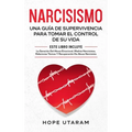 Narcisismo: Una Guía de Supervivencia Para Tomar El Control de Su Vida Este Libro Incluye La Sanación del Abuso Emocional, Madres Narcisistas, Relacio