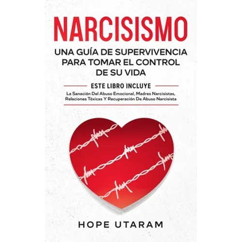 Narcisismo: Una Guía de Supervivencia Para Tomar El Control de Su Vida Este Libro Incluye La Sanación del Abuso Emocional, Madres Narcisistas, Relacio
