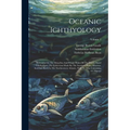 Oceanic Ichthyology: A Treatise On The Deep-sea And Pelagic Fishes Of The World, Based Chiefly Upon The Collections Made By The Steamers Bl