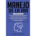 Manejo de la IRA: 3 en 1 - dominar tus emociones y tomar el control de tu vida + superar tu ira y estrés usando el Enfoque de conciencia plena + Estra