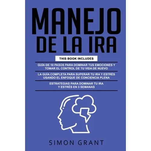 Manejo de la IRA: 3 en 1 - dominar tus emociones y tomar el control de tu vida + superar tu ira y estrés usando el Enfoque de conciencia plena + Estra