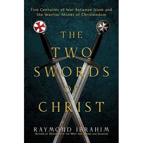The Two Swords of Christ: Five Centuries of War Between Islam and the Warrior Monks of Christendom