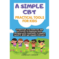 A simple CBT practical tools for kids: Interesting, fun exercises and activities to empower your children with strategies to handle anxiety, ADHD and