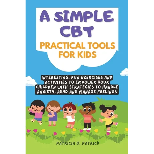 A simple CBT practical tools for kids: Interesting, fun exercises and activities to empower your children with strategies to handle anxiety, ADHD and