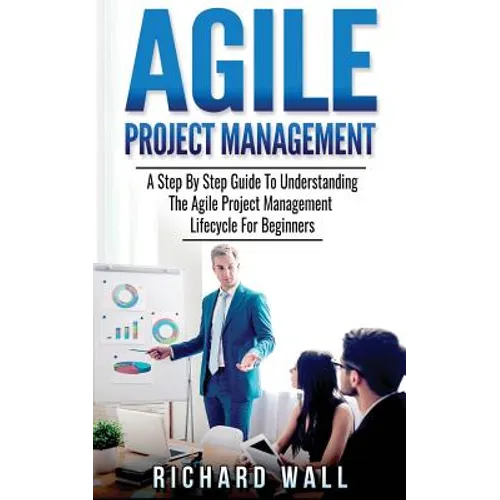 Agile Project Management: A Step By Step Guide To Understanding The Agile Project Management Lifecycle For Beginners