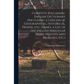 Complete Bulgarian-English Dictionary (including a Lexicon of Geographical, Historical, Proper, etc., Names, a List of the English Irregular Verbs, We