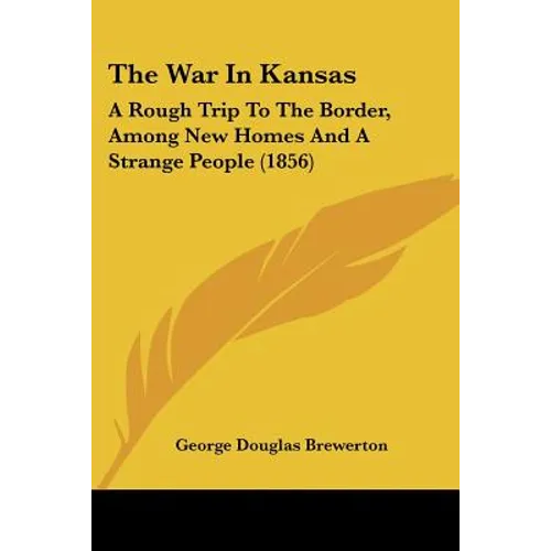 The War In Kansas: A Rough Trip To The Border, Among New Homes And A Strange People (1856)