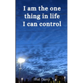 I am the one thing in life I can control