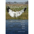 The Man Who Saved the Whooping Crane: The Robert Porter Allen Story
