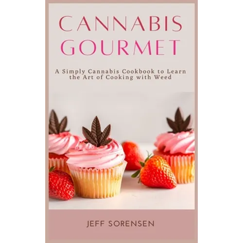 Cannabis Gourmet: A Simply Cannabis Cookbook to Learn the Art of Cooking with Weed.