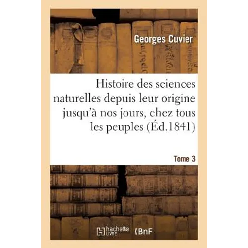 Histoire Des Sciences Naturelles Depuis Leur Origine Jusqu'à Nos Jours, Chez Tous Les Peuples Tome 3