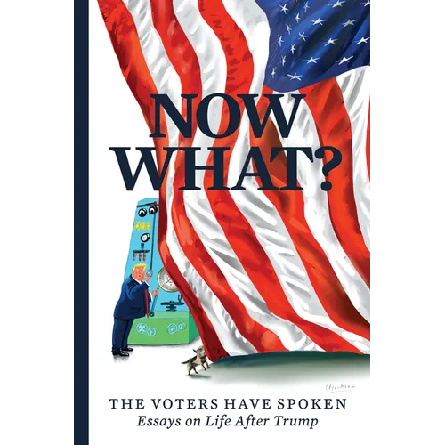 Now What?: The Voters Have Spoken--Essays on Life After Trump
