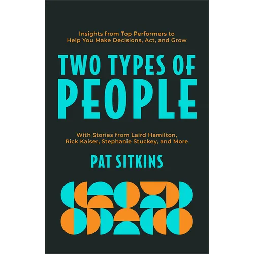 Two Types of People: Insights from Top Performers to Help You Make Decisions, Act, and Grow