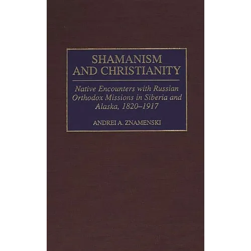 Shamanism and Christianity: Native Encounters with Russian Orthodox Missions in Siberia and Alaska, 1820-1917